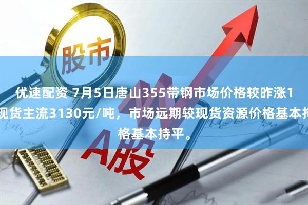 优速配资 7月5日唐山355带钢市场价格较昨涨10，现货主流3130元/吨，市场远期较现货资源价格基本持平。