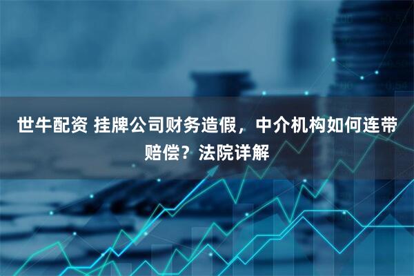 世牛配资 挂牌公司财务造假，中介机构如何连带赔偿？法院详解