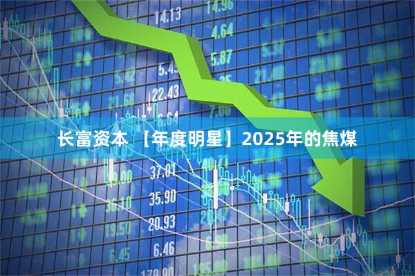 长富资本 【年度明星】2025年的焦煤