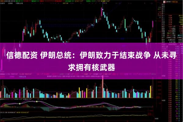 信德配资 伊朗总统：伊朗致力于结束战争 从未寻求拥有核武器