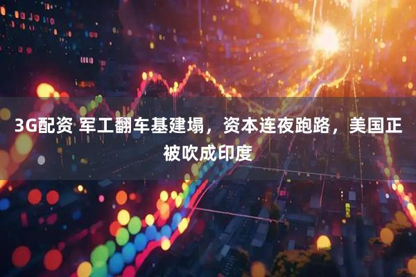 3G配资 军工翻车基建塌，资本连夜跑路，美国正被吹成印度